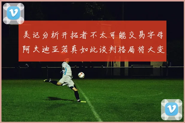 美记分析开拓者不太可能交易字母阿夫迪亚若真如此谈判格局将大变