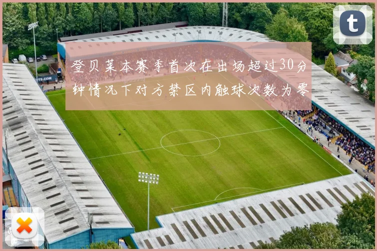 登贝莱本赛季首次在出场超过30分钟情况下对方禁区内触球次数为零