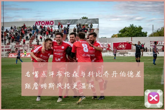 名嘴点评布伦森与科比乔丹伯德差距詹姆斯风格更温和