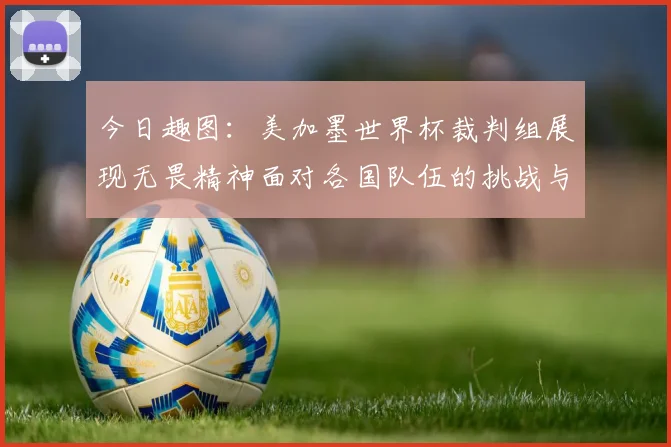 今日趣图：美加墨世界杯裁判组展现无畏精神面对各国队伍的挑战与针对