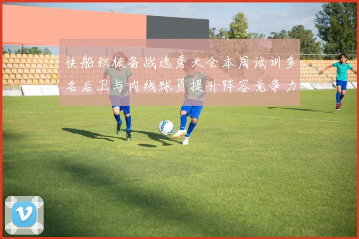快船积极备战选秀大会本周试训多名后卫与内线球员提升阵容竞争力
